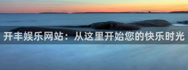 彩客网2体育登录入口：开丰娱乐网站：从这里开始您的快乐时光