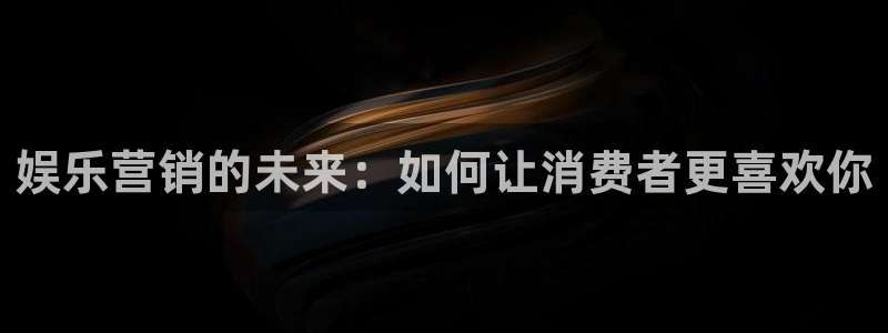 彩客网体育2：娱乐营销的未来：如何让消费者更喜欢你