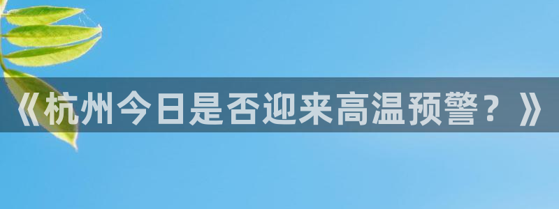 彩客网体育娱乐注册链接：《杭州今日是否迎来高温预警？》