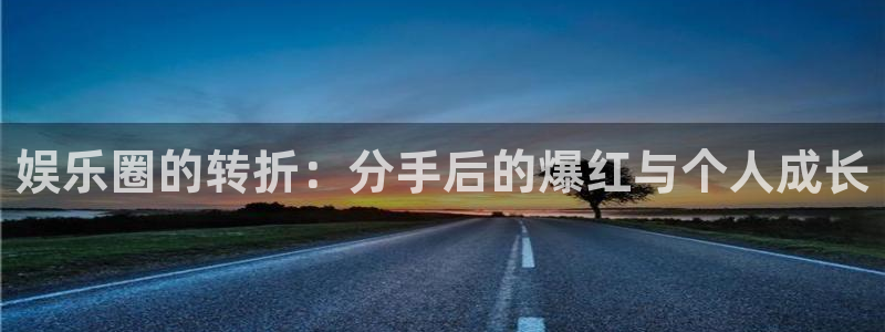 彩客网集团总部：娱乐圈的转折：分手后的爆红与个人成长