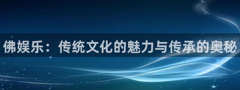 彩客网平台开户链接：佛娱乐：传统文化的魅力与传承的奥秘