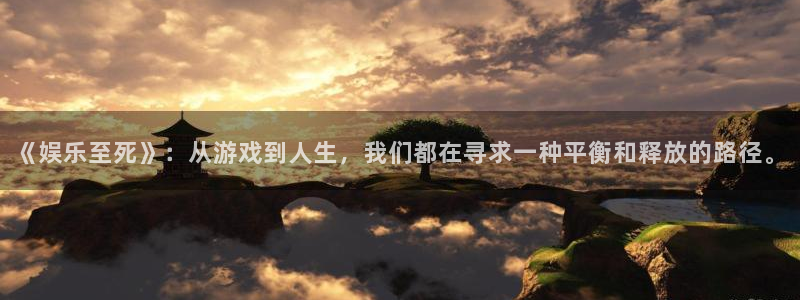 彩客网平台招商：《娱乐至死》：从游戏到人生，我们都在寻求一种平衡和释放的路径。