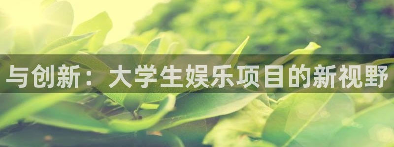 彩客网4注册：与创新：大学生娱乐项目的新视野