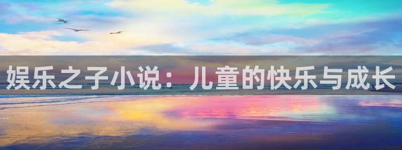 彩客网官网注册：娱乐之子小说：儿童的快乐与成长