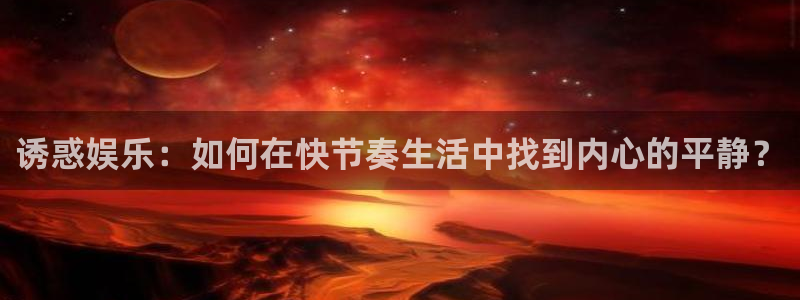 彩客网平台开户链接：诱惑娱乐：如何在快节奏生活中找到内心的平静？