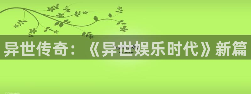 彩客网体育平台开号链接：异世传奇：《异世娱乐时代》新篇