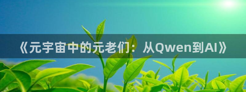 彩客网5注册：《元宇宙中的元老们：从Qwen到AI》