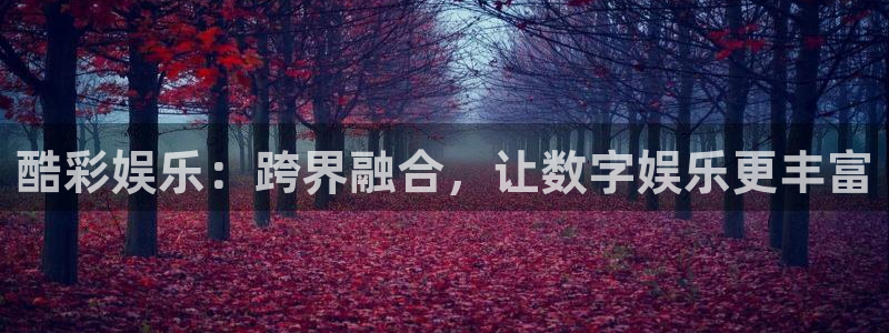 彩客网代理注册官网入口：酷彩娱乐：跨界融合，让数字娱乐更丰富