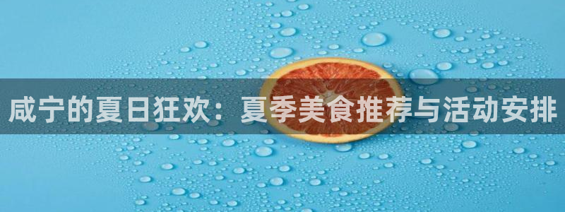彩客网体育合法嘛：咸宁的夏日狂欢：夏季美食推荐与活动安排
